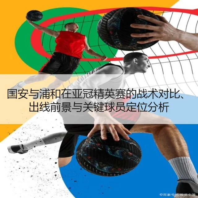 国安与浦和在亚冠精英赛的战术对比、出线前景与关键球员定位分析